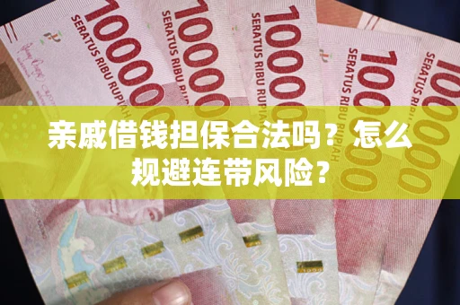 武汉亲戚借钱担保合法吗？怎么规避连带风险？