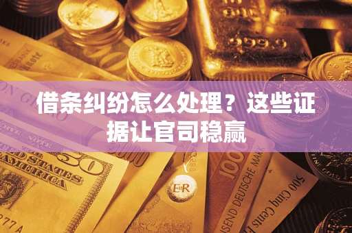 武汉借条纠纷怎么处理？这些证据让官司稳赢