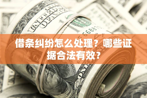 武汉借条纠纷怎么处理?哪些证据合法有效? 武汉借条纠纷怎么处理?哪些证据合法有效?