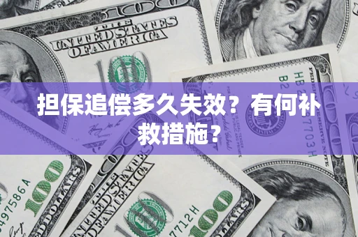 武汉担保追偿多久失效?有何补救措施? 武汉担保追偿多久失效?有何补救措施?