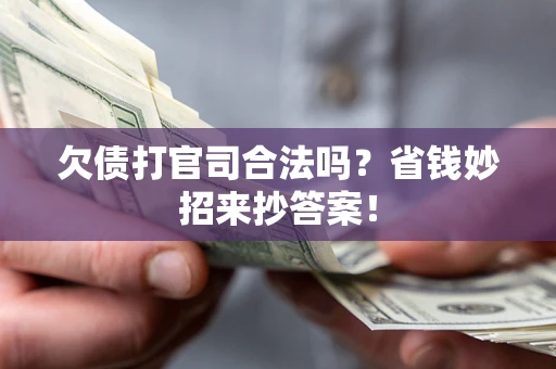 武汉欠债打官司合法吗?省钱妙招来抄答案! 武汉欠债打官司合法吗?省钱妙招来抄答案!