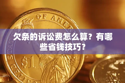 武汉欠条的诉讼费怎么算?有哪些省钱技巧? 武汉欠条的诉讼费怎么算?有哪些省钱技巧?