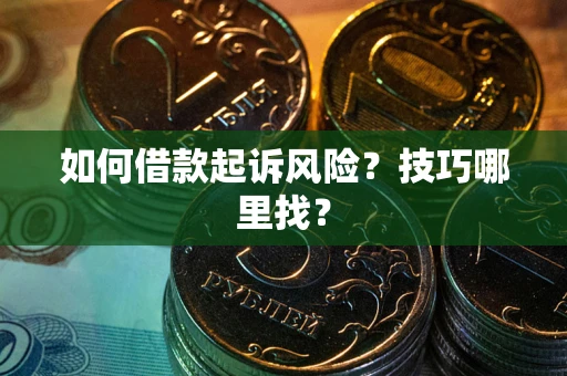武汉如何借款起诉风险?技巧哪里找? 武汉如何借款起诉风险?技巧哪里找?