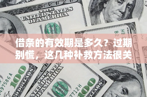 武汉借条的有效期是多久?过期别慌,这几种补救方法很关键 武汉借条的有效期是多久?过期别慌,这几种补救方法很关键