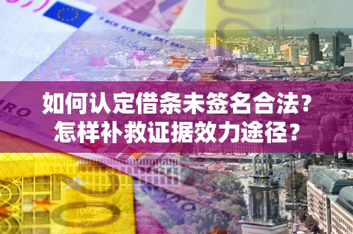 武汉如何认定借条未签名合法？怎样补救证据效力途径？