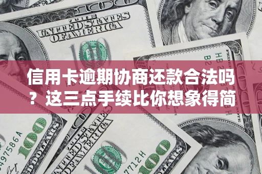 武汉信用卡逾期协商还款合法吗?这三点手续比你想象得简单 武汉信用卡逾期协商还款合法吗?这三点手续比你想象得简单